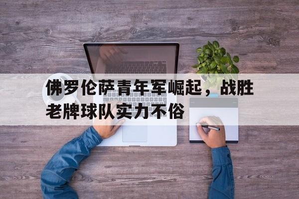 半岛体育官网-佛罗伦萨仍年轻