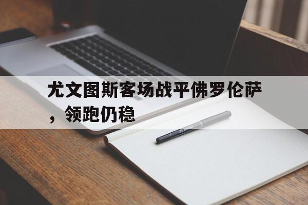 半岛体育娱乐-尤文图斯vs佛罗伦萨视频直播