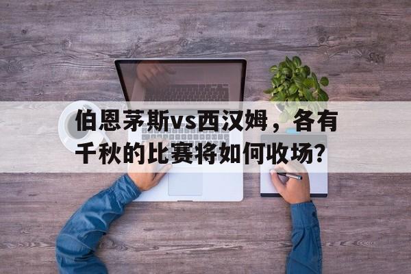 半岛体育APP-伯恩茅斯vs西布罗姆比分