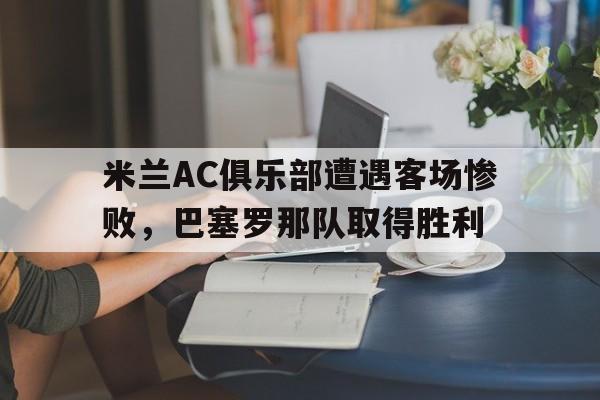 半岛体育-ac米兰vs巴萨罗那